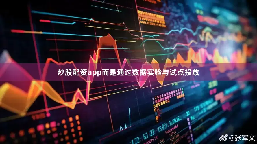 炒股配资app而是通过数据实验与试点投放