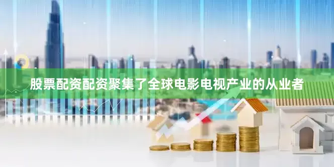 股票配资配资聚集了全球电影电视产业的从业者