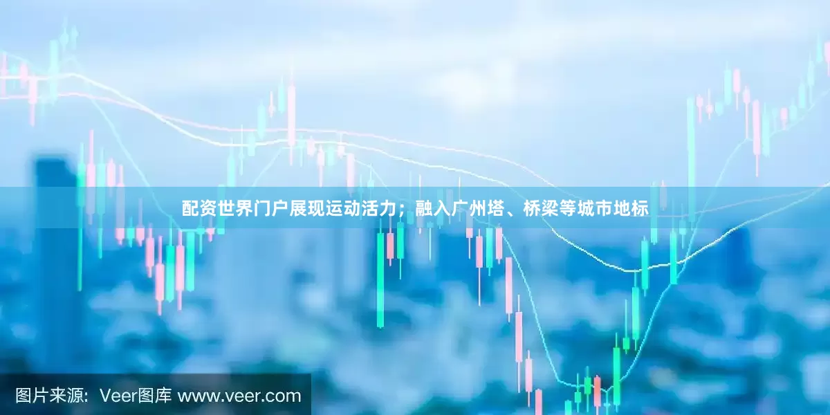 配资世界门户展现运动活力；融入广州塔、桥梁等城市地标