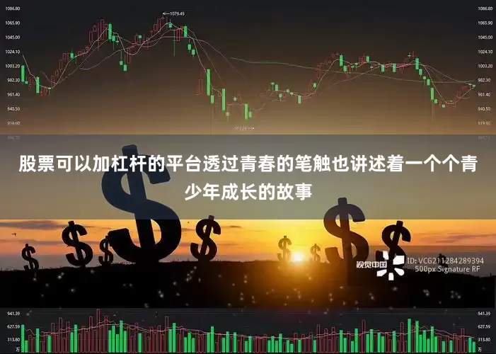 股票可以加杠杆的平台透过青春的笔触也讲述着一个个青少年成长的故事