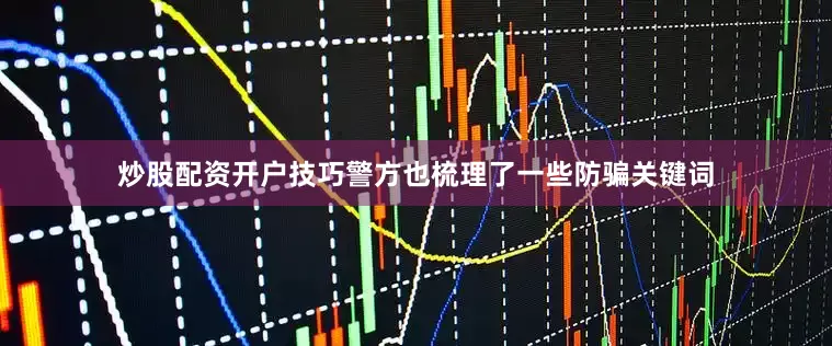 炒股配资开户技巧警方也梳理了一些防骗关键词