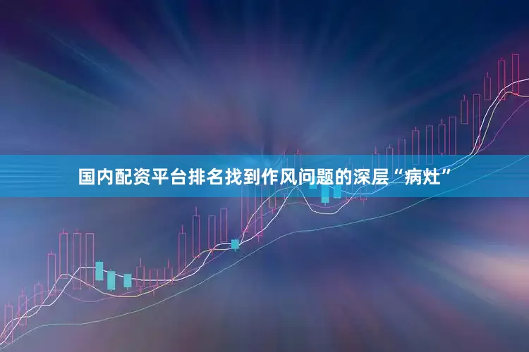 国内配资平台排名找到作风问题的深层“病灶”