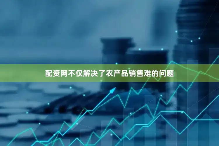 配资网不仅解决了农产品销售难的问题