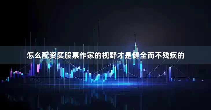 怎么配资买股票作家的视野才是健全而不残疾的