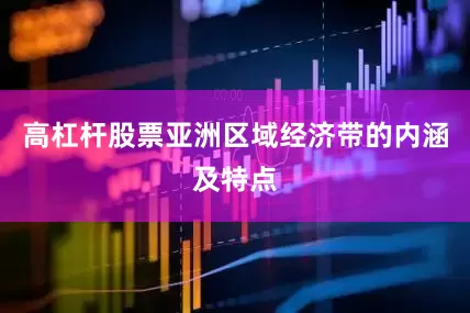 高杠杆股票亚洲区域经济带的内涵及特点
