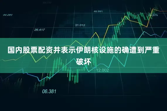 国内股票配资并表示伊朗核设施的确遭到严重破坏
