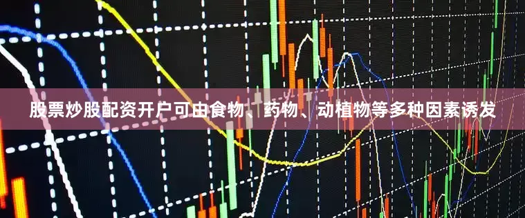 股票炒股配资开户可由食物、药物、动植物等多种因素诱发