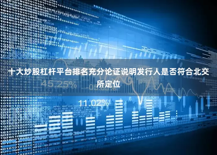 十大炒股杠杆平台排名充分论证说明发行人是否符合北交所定位