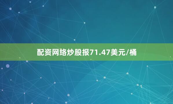 配资网络炒股报71.47美元/桶