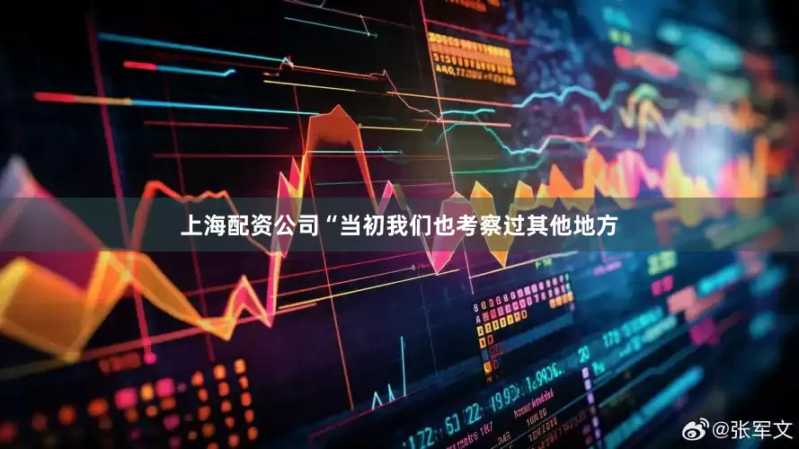 上海配资公司“当初我们也考察过其他地方