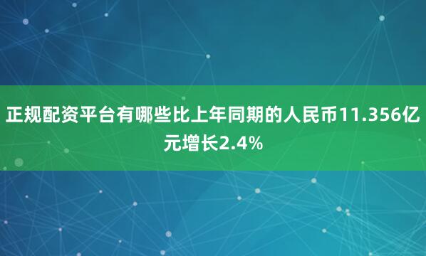 正规配资平台有哪些比上年同期的人民币11.356亿元增长2.4%