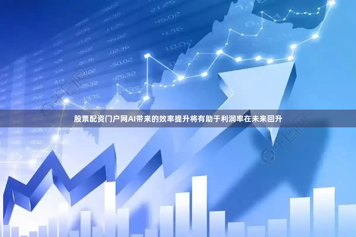 股票配资门户网AI带来的效率提升将有助于利润率在未来回升