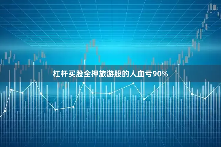 杠杆买股全押旅游股的人血亏90%