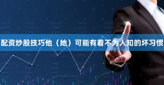 配资炒股技巧他（她）可能有着不为人知的坏习惯