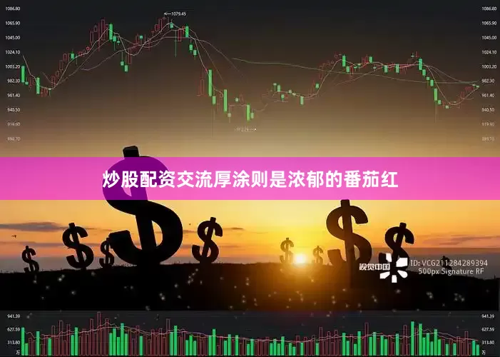 炒股配资交流厚涂则是浓郁的番茄红