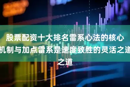 股票配资十大排名雷系心法的核心机制与加点雷系是速度致胜的灵活之道