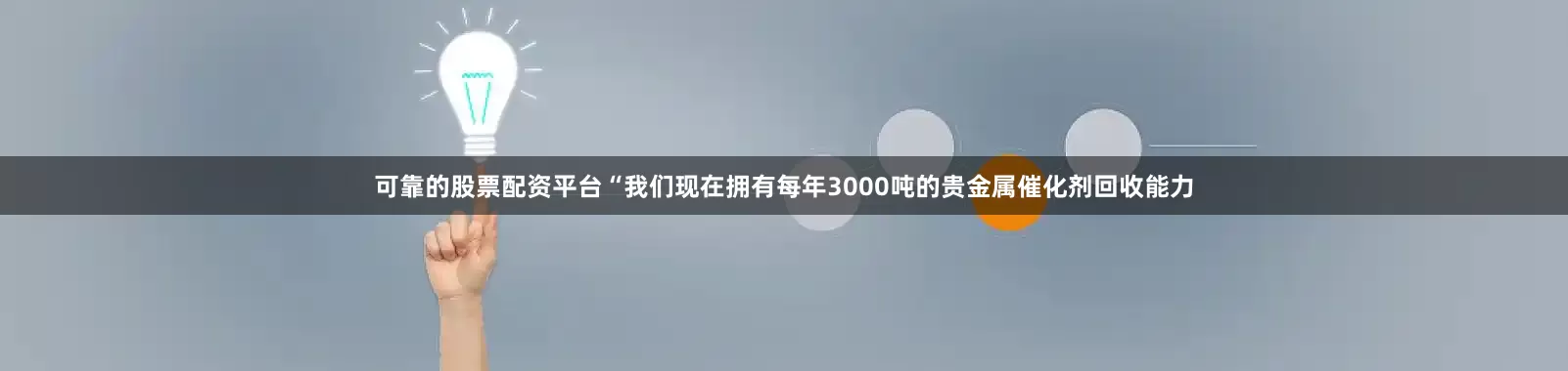 可靠的股票配资平台“我们现在拥有每年3000吨的贵金属催化剂回收能力