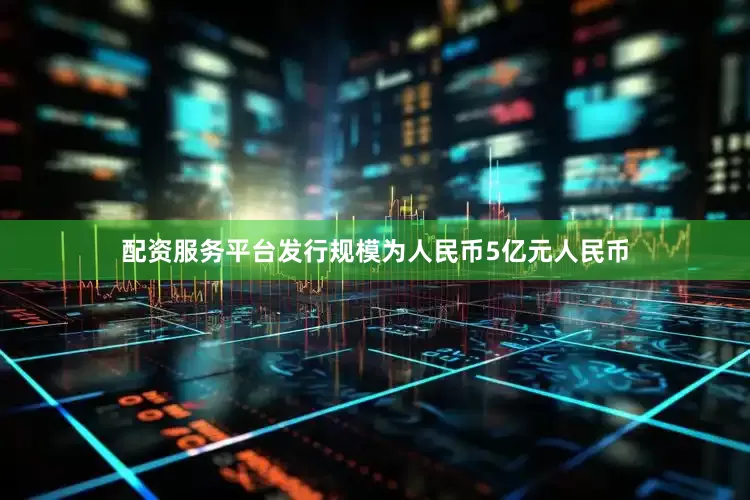 配资服务平台发行规模为人民币5亿元人民币