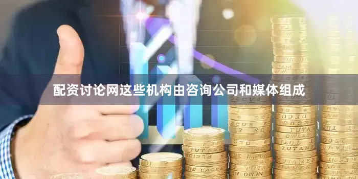 配资讨论网这些机构由咨询公司和媒体组成