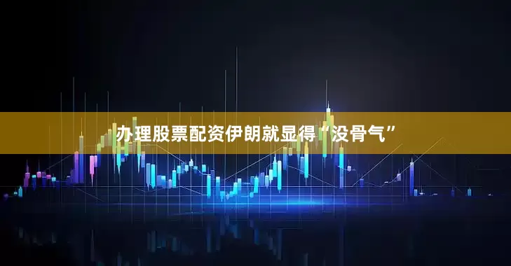 办理股票配资伊朗就显得“没骨气”