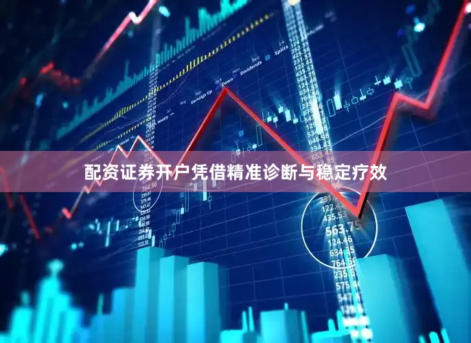 配资证券开户凭借精准诊断与稳定疗效