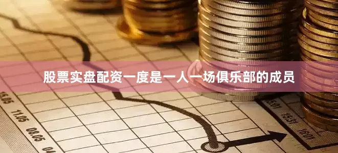 股票实盘配资一度是一人一场俱乐部的成员