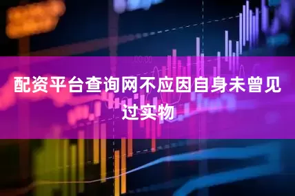 配资平台查询网不应因自身未曾见过实物