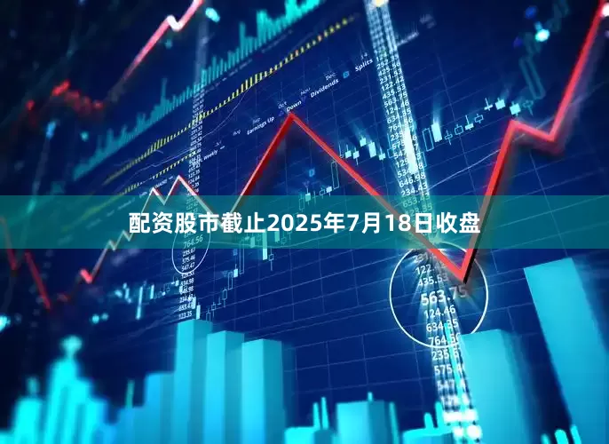 配资股市截止2025年7月18日收盘
