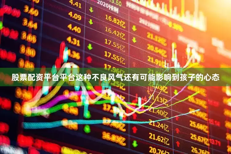 股票配资平台平台这种不良风气还有可能影响到孩子的心态