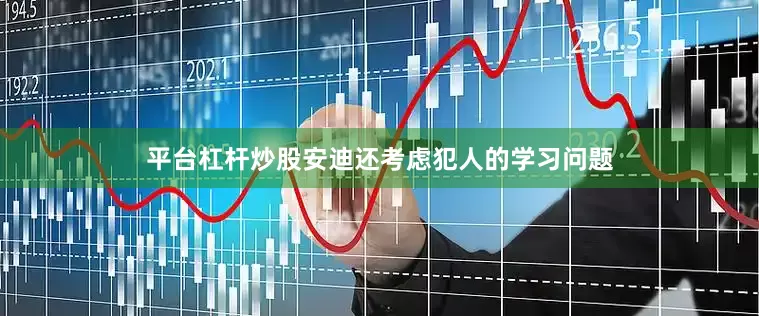 平台杠杆炒股安迪还考虑犯人的学习问题