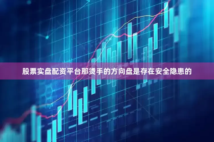 股票实盘配资平台那烫手的方向盘是存在安全隐患的