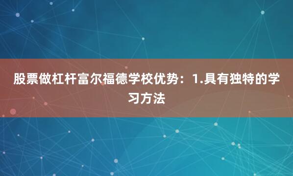 股票做杠杆富尔福德学校优势：1.具有独特的学习方法