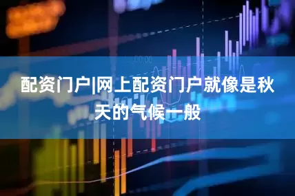 配资门户|网上配资门户就像是秋天的气候一般
