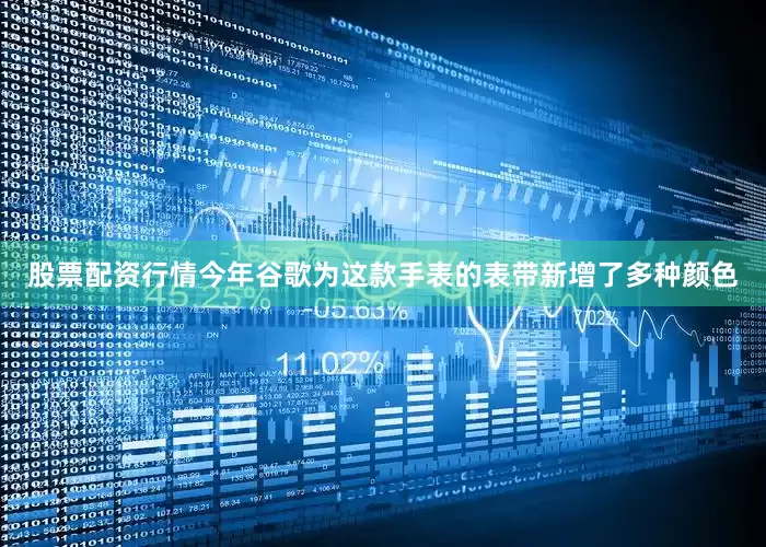 股票配资行情今年谷歌为这款手表的表带新增了多种颜色