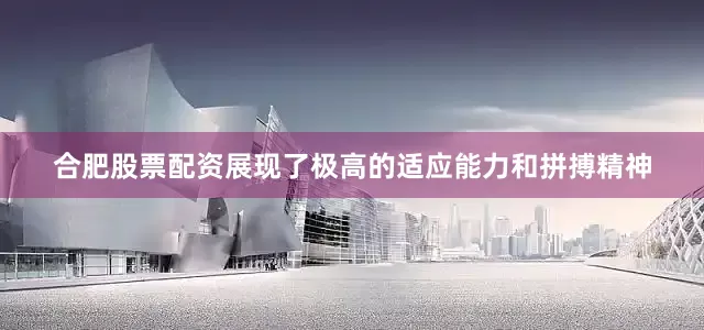 合肥股票配资展现了极高的适应能力和拼搏精神