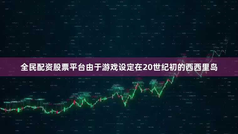 全民配资股票平台由于游戏设定在20世纪初的西西里岛