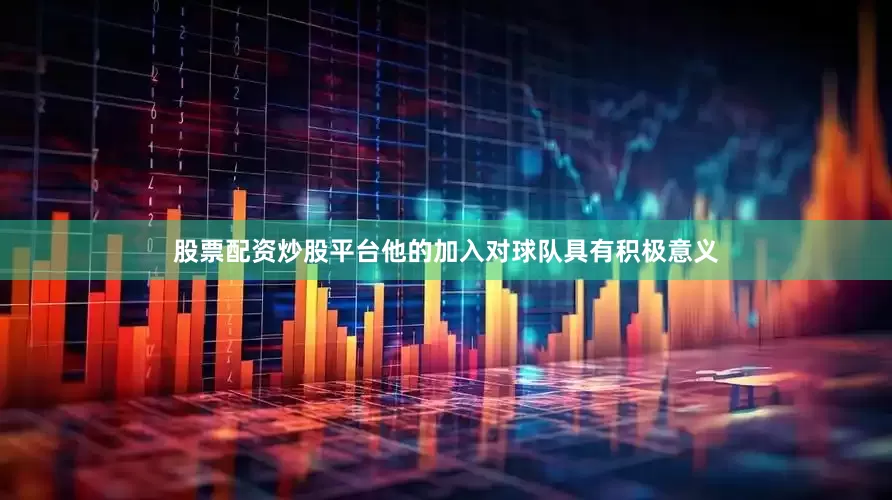 股票配资炒股平台他的加入对球队具有积极意义