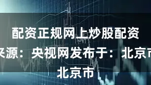 配资正规网上炒股配资来源：央视网发布于：北京市