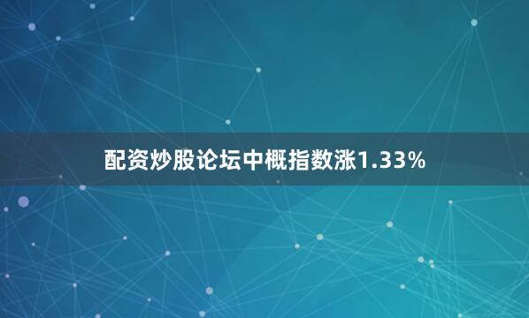 配资炒股论坛中概指数涨1.33%