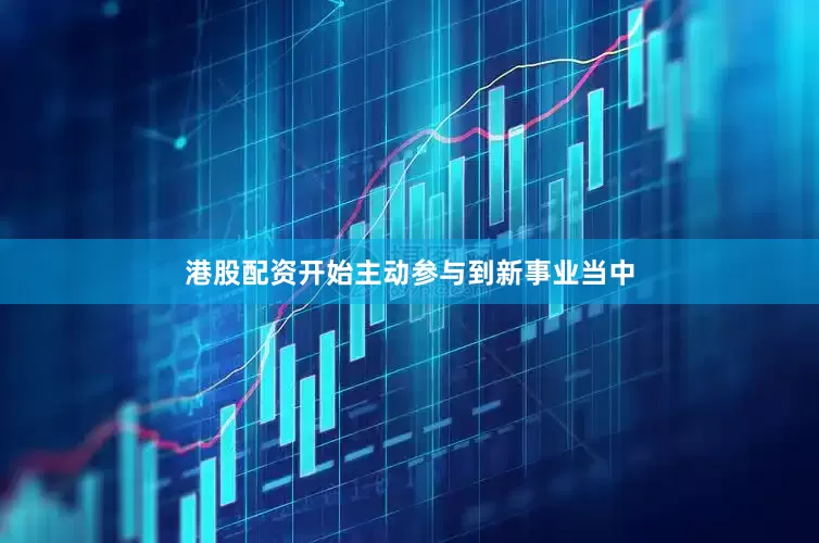 港股配资开始主动参与到新事业当中