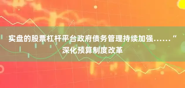 实盘的股票杠杆平台政府债务管理持续加强……　　“深化预算制度改革
