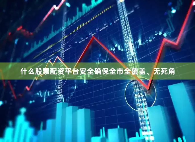 什么股票配资平台安全确保全市全覆盖、无死角