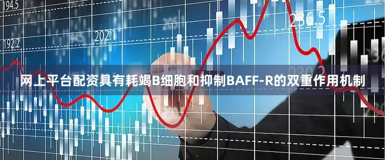 网上平台配资具有耗竭B细胞和抑制BAFF-R的双重作用机制