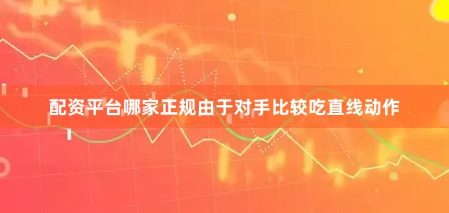 配资平台哪家正规由于对手比较吃直线动作