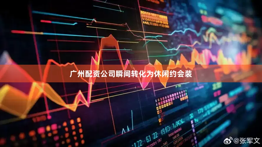 广州配资公司瞬间转化为休闲约会装