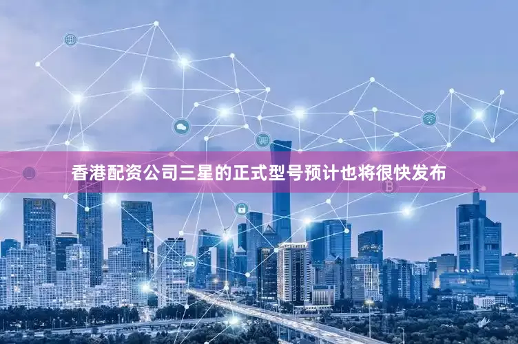 香港配资公司三星的正式型号预计也将很快发布