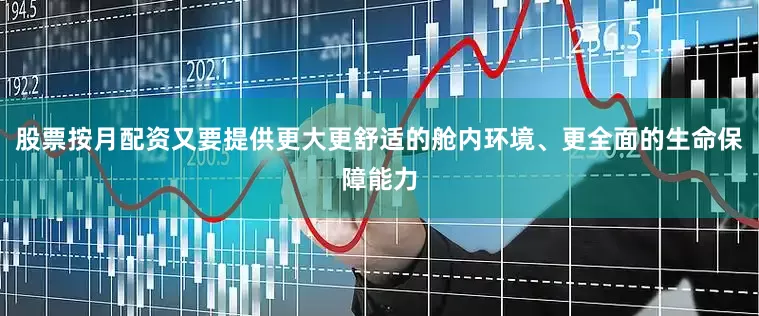 股票按月配资又要提供更大更舒适的舱内环境、更全面的生命保障能力