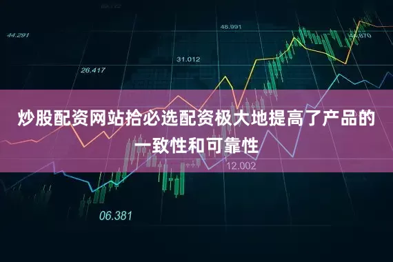 炒股配资网站拾必选配资极大地提高了产品的一致性和可靠性