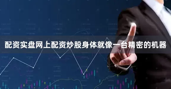 配资实盘网上配资炒股身体就像一台精密的机器