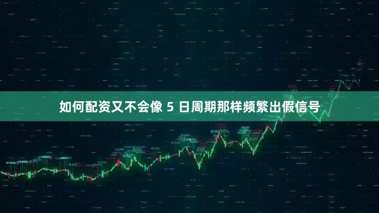 如何配资又不会像 5 日周期那样频繁出假信号